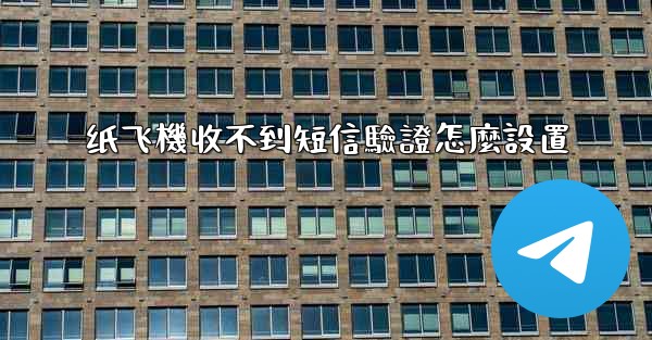 纸飞機收不到短信驗證怎麼設置