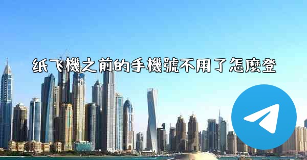 纸飞機之前的手機號不用了怎麼登