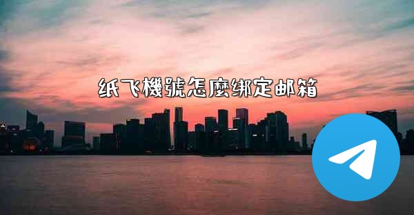 纸飞機號怎麼绑定邮箱