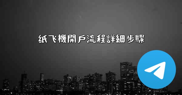 纸飞機開戶流程詳細步驟