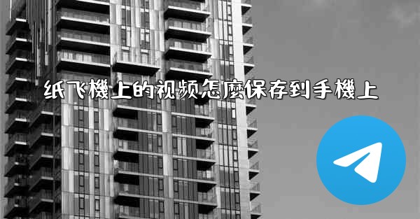 纸飞機上的视频怎麼保存到手機上
