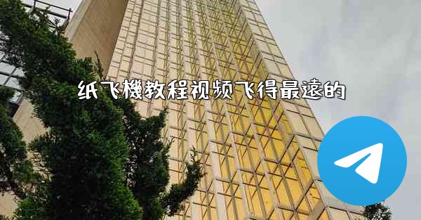 纸飞機教程视频飞得最遠的