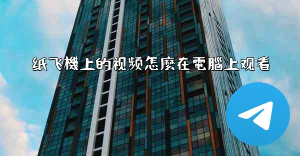 纸飞機上的视频怎麼在電腦上观看