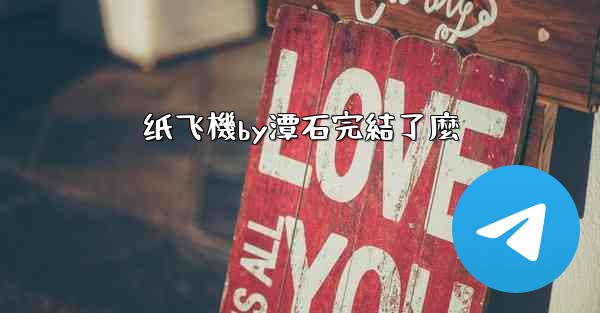 纸飞機by潭石完結了麼
