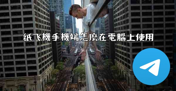 纸飞機手機端怎麼在電腦上使用