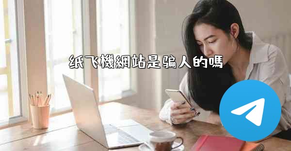 纸飞機網站是骗人的嗎