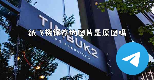 纸飞機保存的图片是原图嗎