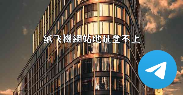 纸飞機網站地址登不上