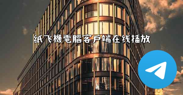 纸飞機電腦客戶端在线播放