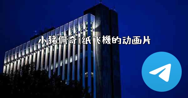 小猪佩奇叠纸飞機的动画片
