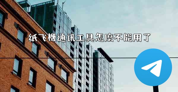 纸飞機通讯工具怎麼不能用了