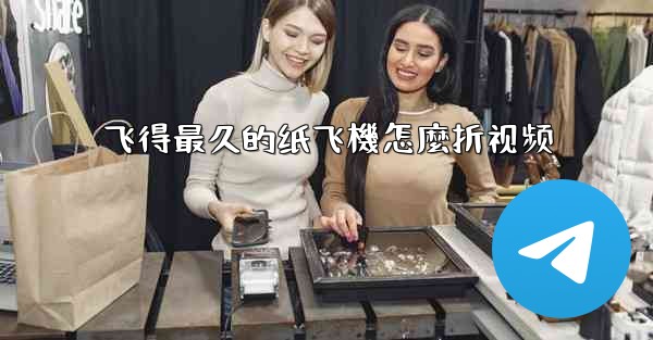 飞得最久的纸飞機怎麼折视频