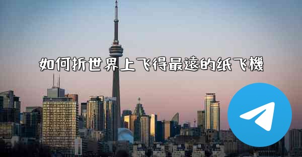 如何折世界上飞得最遠的纸飞機