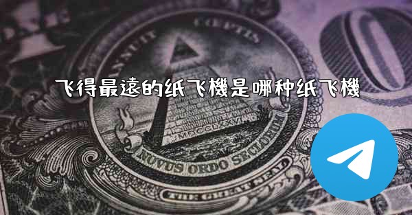 飞得最遠的纸飞機是哪种纸飞機