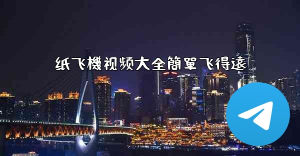 纸飞機视频大全簡單飞得遠