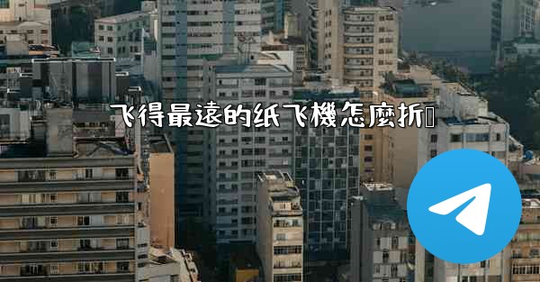 飞得最遠的纸飞機怎麼折叠