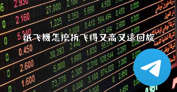 纸飞機怎麼折飞得又高又遠回旋