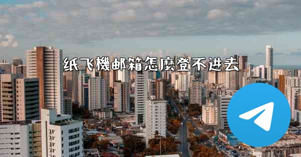 纸飞機邮箱怎麼登不进去