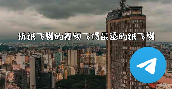 折纸飞機的视频飞得最遠的纸飞機