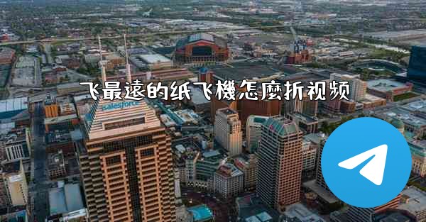 飞最遠的纸飞機怎麼折视频