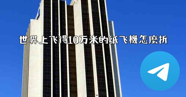 世界上飞得10万米的纸飞機怎麼折