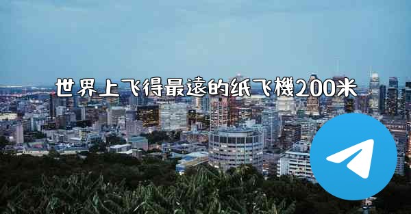 世界上飞得最遠的纸飞機200米