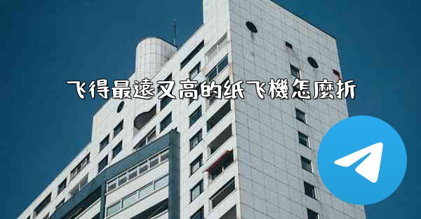 飞得最遠又高的纸飞機怎麼折