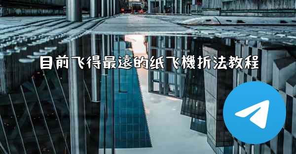 目前飞得最遠的纸飞機折法教程