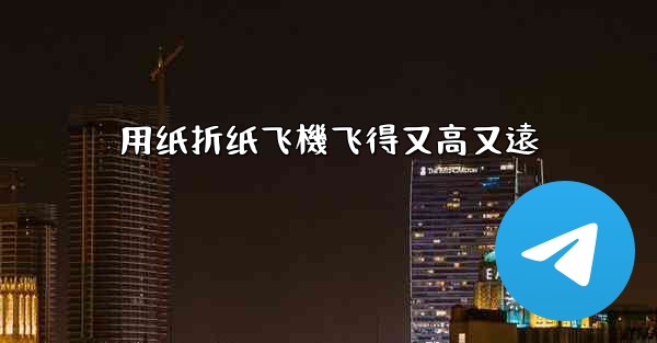 用纸折纸飞機飞得又高又遠