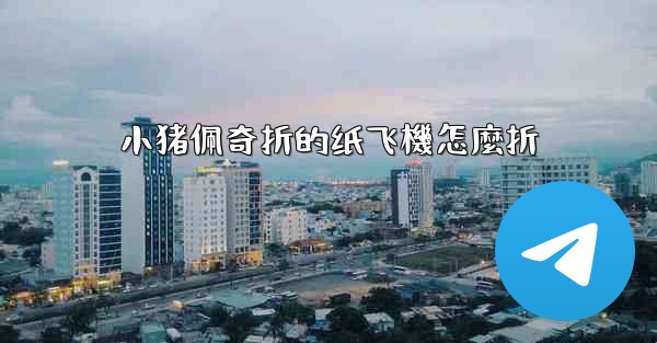 小猪佩奇折的纸飞機怎麼折