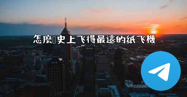 怎麼叠史上飞得最遠的纸飞機