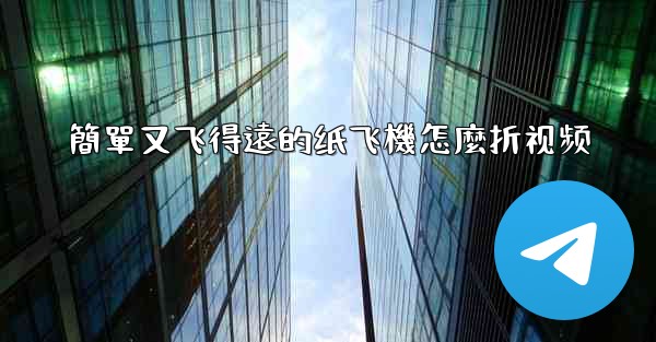 簡單又飞得遠的纸飞機怎麼折视频