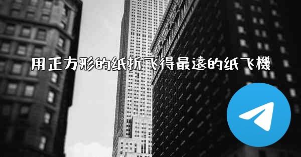 用正方形的纸折飞得最遠的纸飞機