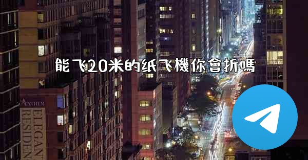 能飞20米的纸飞機你會折嗎