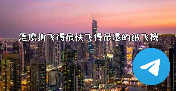 怎麼折飞得最快飞得最遠的纸飞機