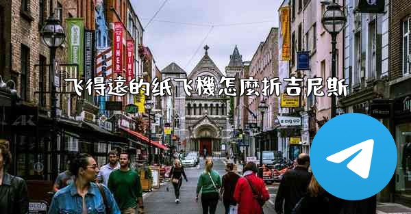 飞得遠的纸飞機怎麼折吉尼斯