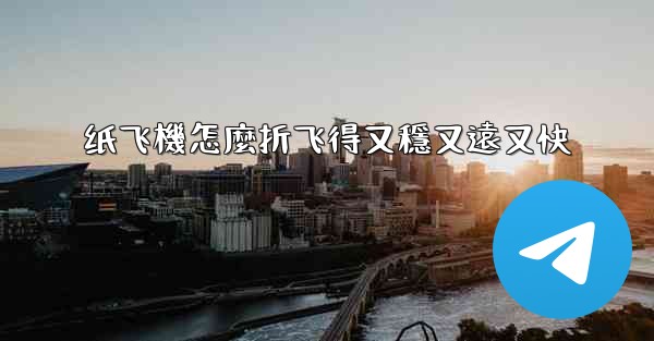 纸飞機怎麼折飞得又穩又遠又快