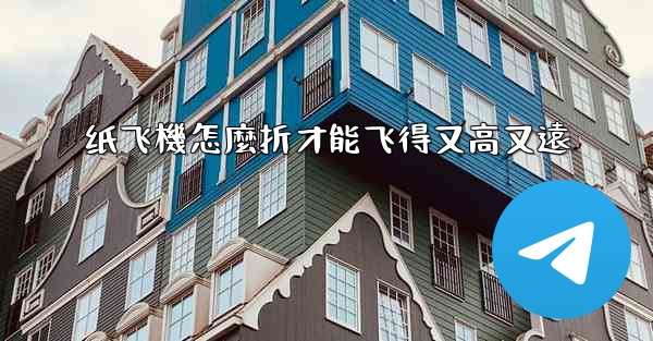 纸飞機怎麼折才能飞得又高又遠