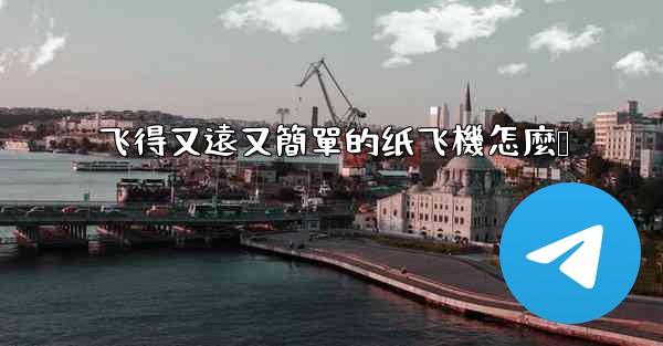 飞得又遠又簡單的纸飞機怎麼叠