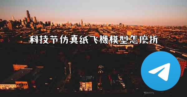 科技节仿真纸飞機模型怎麼折