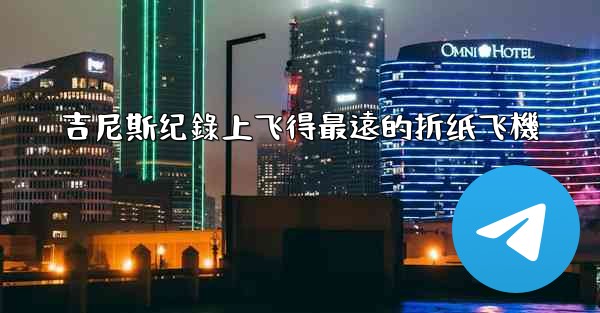 吉尼斯纪錄上飞得最遠的折纸飞機