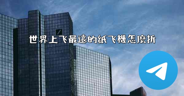 世界上飞最遠的纸飞機怎麼折