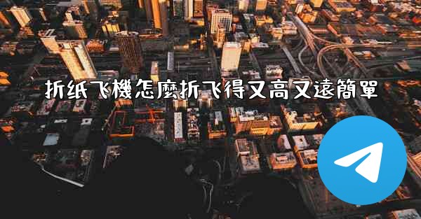 折纸飞機怎麼折飞得又高又遠簡單