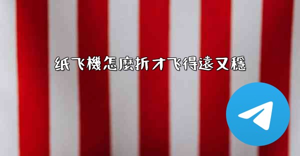 纸飞機怎麼折才飞得遠又穩