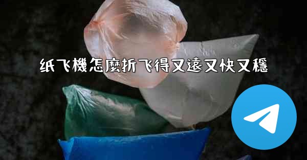 纸飞機怎麼折飞得又遠又快又穩