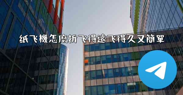 纸飞機怎麼折飞得遠飞得久又簡單