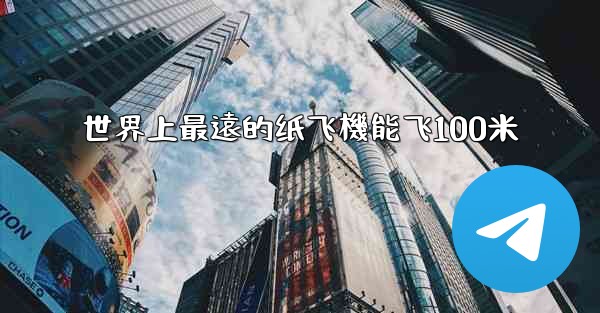 世界上最遠的纸飞機能飞100米