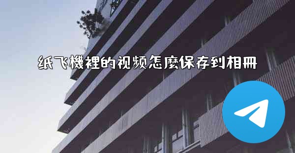 纸飞機裡的视频怎麼保存到相冊