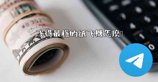 飞得最穩的纸飞機怎麼叠