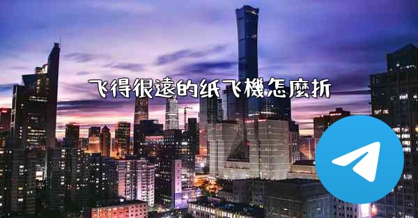 飞得很遠的纸飞機怎麼折